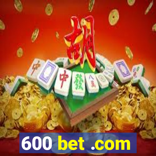 600 bet .com